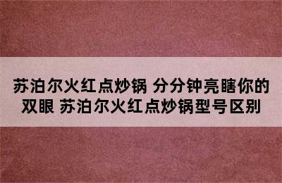 苏泊尔火红点炒锅 分分钟亮瞎你的双眼 苏泊尔火红点炒锅型号区别